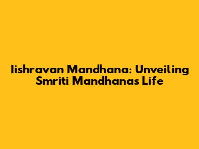 Iishravan Mandhana: Unveiling Smriti Mandhana's Life