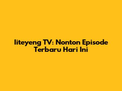 Iiteyeng TV: Nonton Episode Terbaru Hari Ini