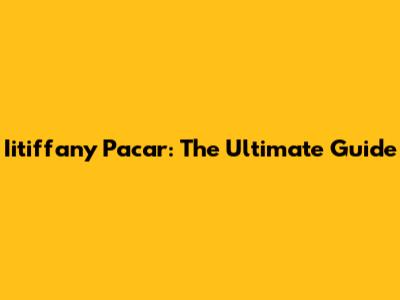 Iitiffany Pacar: The Ultimate Guide