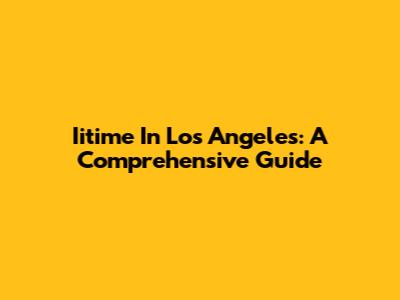 Iitime In Los Angeles: A Comprehensive Guide