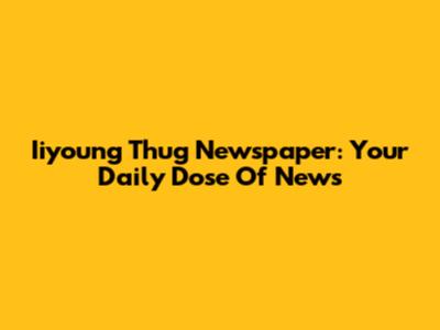 Iiyoung Thug Newspaper: Your Daily Dose Of News