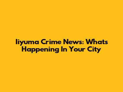 Iiyuma Crime News: What's Happening In Your City