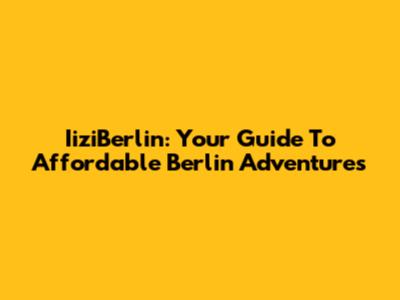 IiziBerlin: Your Guide To Affordable Berlin Adventures