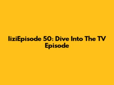 IiziEpisode 50: Dive Into The TV Episode