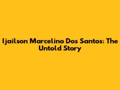 Ijailson Marcelino Dos Santos: The Untold Story