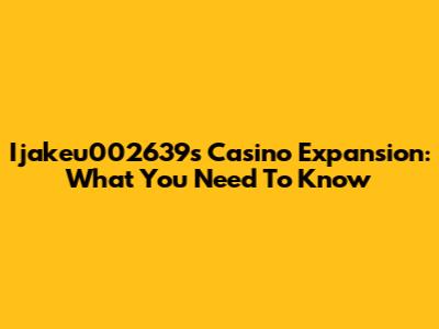 Ijakeu002639s Casino Expansion: What You Need To Know