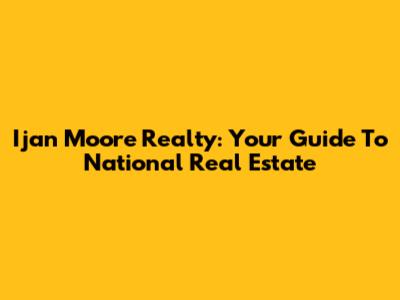 Ijan Moore Realty: Your Guide To National Real Estate