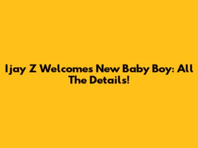 Ijay Z Welcomes New Baby Boy: All The Details!