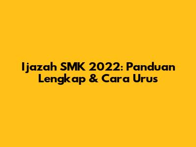 Ijazah SMK 2022: Panduan Lengkap & Cara Urus