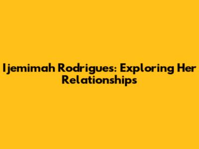 Ijemimah Rodrigues: Exploring Her Relationships