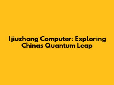 Ijiuzhang Computer: Exploring China's Quantum Leap