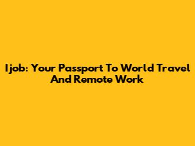Ijob: Your Passport To World Travel And Remote Work