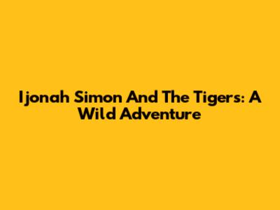 Ijonah Simon And The Tigers: A Wild Adventure