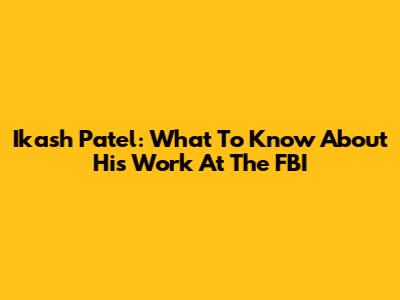 Ikash Patel: What To Know About His Work At The FBI