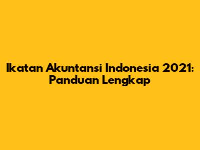 Ikatan Akuntansi Indonesia 2021: Panduan Lengkap