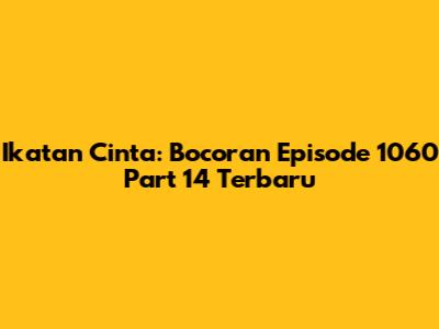 Ikatan Cinta: Bocoran Episode 1060 Part 14 Terbaru