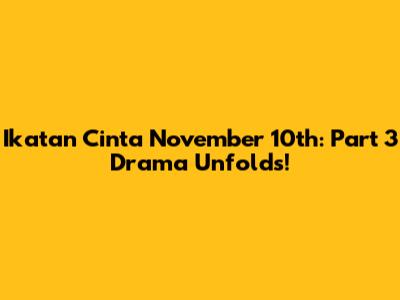 Ikatan Cinta November 10th: Part 3 Drama Unfolds!