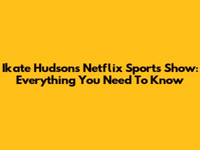 Ikate Hudson's Netflix Sports Show: Everything You Need To Know