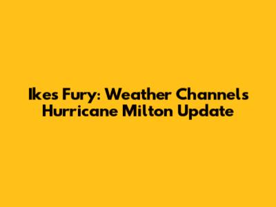 Ike's Fury: Weather Channel's Hurricane Milton Update