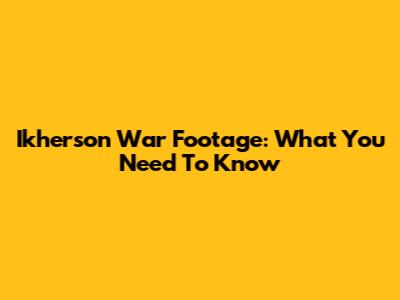 Ikherson War Footage: What You Need To Know