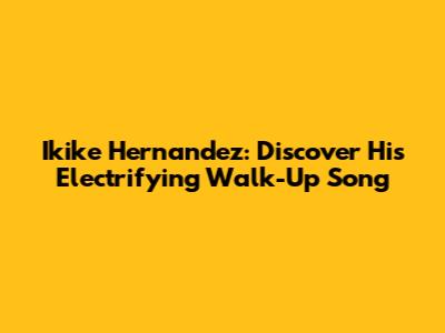 Ikike Hernandez: Discover His Electrifying Walk-Up Song