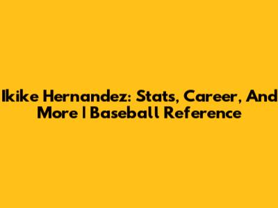 Ikike Hernandez: Stats, Career, And More | Baseball Reference