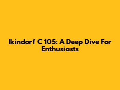 Ikindorf C 105: A Deep Dive For Enthusiasts