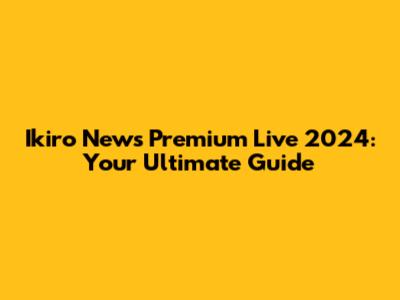 Ikiro News Premium Live 2024: Your Ultimate Guide