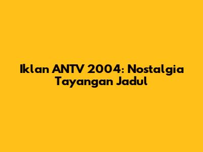 Iklan ANTV 2004: Nostalgia Tayangan Jadul
