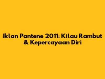 Iklan Pantene 2011: Kilau Rambut & Kepercayaan Diri