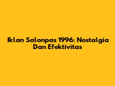 Iklan Salonpas 1996: Nostalgia Dan Efektivitas