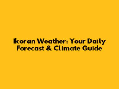 Ikoran Weather: Your Daily Forecast & Climate Guide