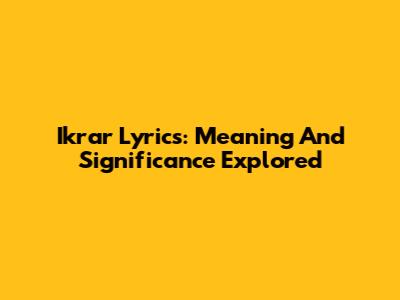 Ikrar Lyrics: Meaning And Significance Explored