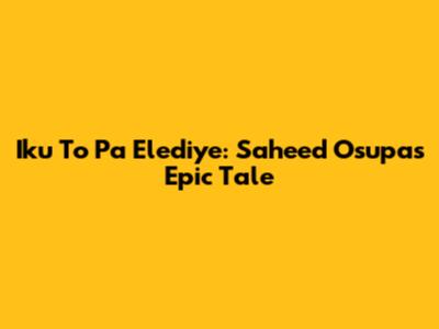 Iku To Pa Elediye: Saheed Osupa's Epic Tale