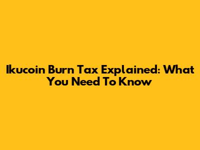 Ikucoin Burn Tax Explained: What You Need To Know