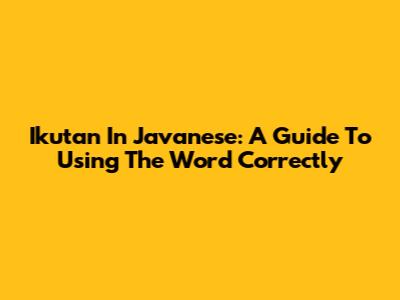 Ikutan In Javanese: A Guide To Using The Word Correctly