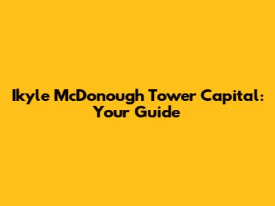 Ikyle McDonough Tower Capital: Your Guide