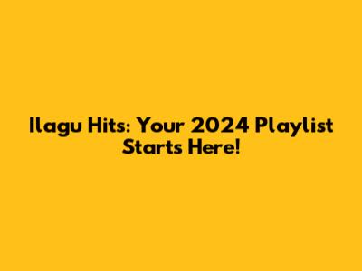 Ilagu Hits: Your 2024 Playlist Starts Here!
