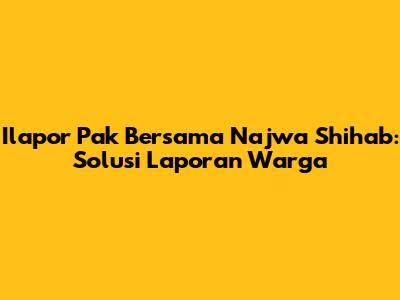 Ilapor Pak Bersama Najwa Shihab: Solusi Laporan Warga