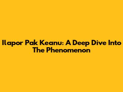 Ilapor Pak Keanu: A Deep Dive Into The Phenomenon
