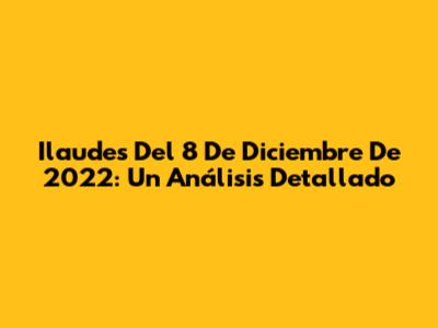 Ilaudes Del 8 De Diciembre De 2022: Un Análisis Detallado