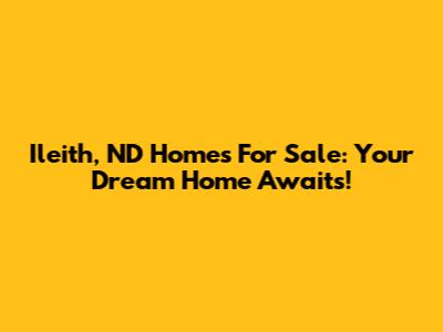 Ileith, ND Homes For Sale: Your Dream Home Awaits!