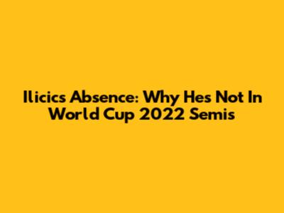 Ilicic's Absence: Why He's Not In World Cup 2022 Semis