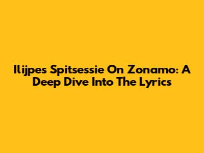 Ilijpe's Spitsessie On Zonamo: A Deep Dive Into The Lyrics