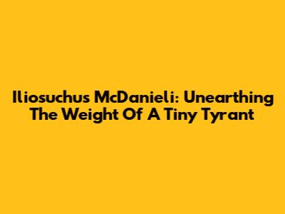 Iliosuchus McDanieli: Unearthing The Weight Of A Tiny Tyrant