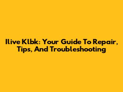 Ilive Klbk: Your Guide To Repair, Tips, And Troubleshooting