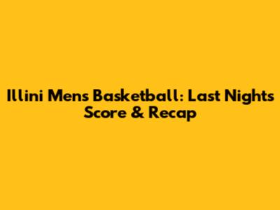 Illini Men's Basketball: Last Night's Score & Recap