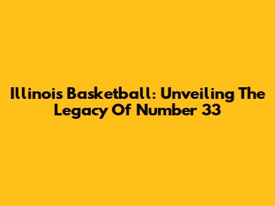 Illinois Basketball: Unveiling The Legacy Of Number 33
