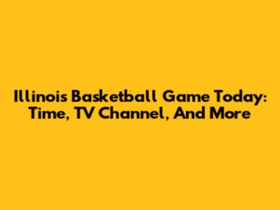 Illinois Basketball Game Today: Time, TV Channel, And More