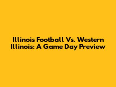 Illinois Football Vs. Western Illinois: A Game Day Preview